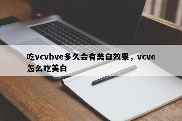 吃vcvbve多久会有美白效果，vcve怎么吃美白