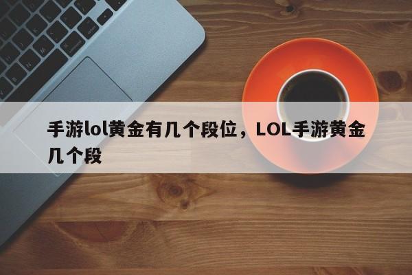 手游lol黄金有几个段位，LOL手游黄金几个段