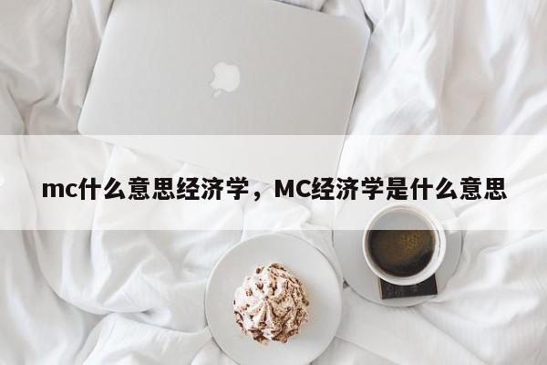 mc什么意思经济学，MC经济学是什么意思