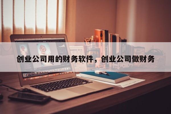 创业公司用的财务软件，创业公司做财务