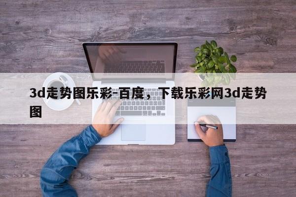 3d走势图乐彩-百度，下载乐彩网3d走势图