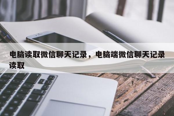 电脑读取微信聊天记录，电脑端微信聊天记录读取