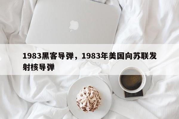 1983黑客导弹，1983年美国向苏联发射核导弹