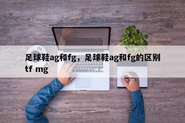 足球鞋ag和fg，足球鞋ag和fg的区别tf mg