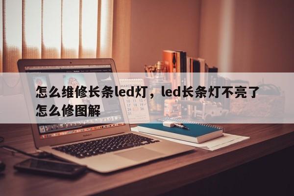 怎么维修长条led灯，led长条灯不亮了怎么修图解