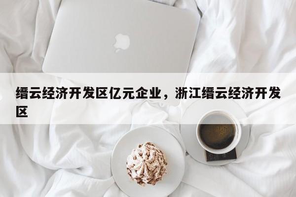 缙云经济开发区亿元企业，浙江缙云经济开发区