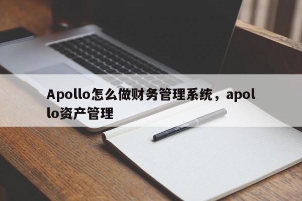 Apollo怎么做财务管理系统，apollo资产管理