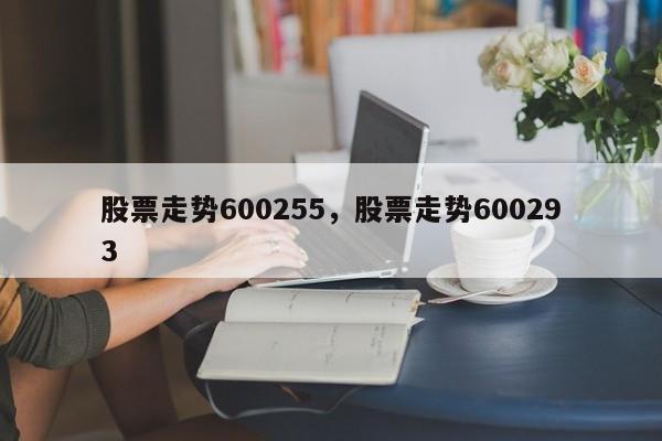 股票走势600255，股票走势600293