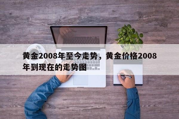 黄金2008年至今走势，黄金价格2008年到现在的走势图