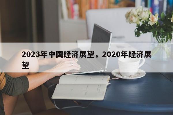 2023年中国经济展望，2020年经济展望