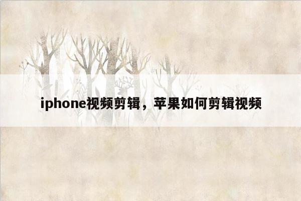 iphone视频剪辑，苹果如何剪辑视频