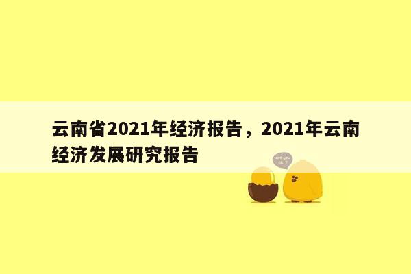 云南省2021年经济报告，2021年云南经济发展研究报告