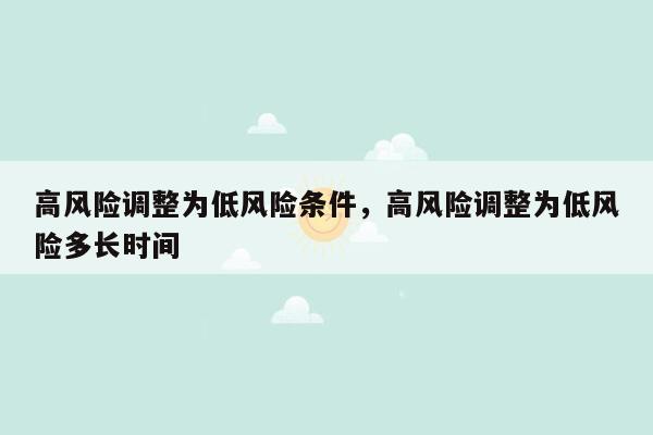 高风险调整为低风险条件，高风险调整为低风险多长时间