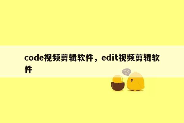 code视频剪辑软件，edit视频剪辑软件