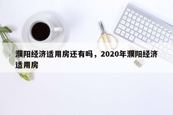 濮阳经济适用房还有吗，2020年濮阳经济适用房