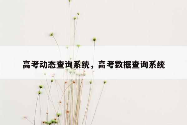 高考动态查询系统，高考数据查询系统