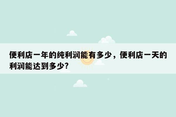 便利店一年的纯利润能有多少，便利店一天的利润能达到多少?