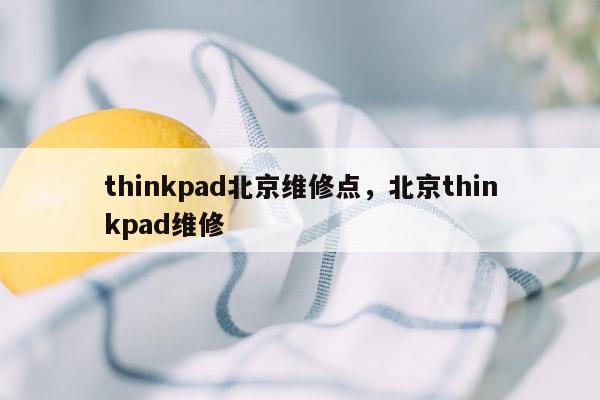 thinkpad北京维修点，北京thinkpad维修