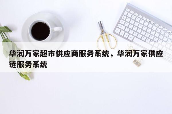 华润万家超市供应商服务系统，华润万家供应链服务系统