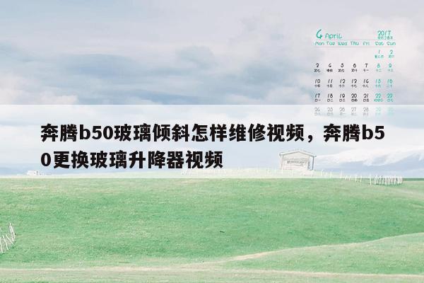 奔腾b50玻璃倾斜怎样维修视频，奔腾b50更换玻璃升降器视频