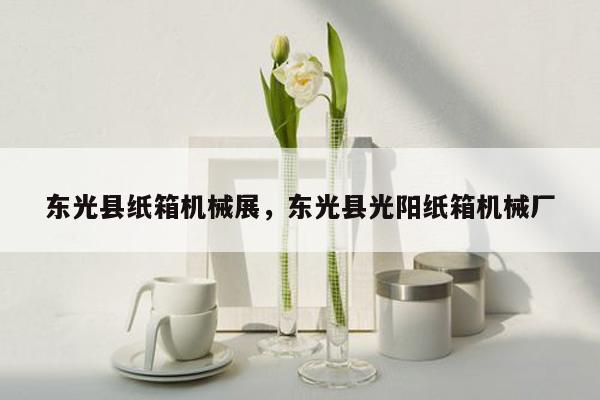 东光县纸箱机械展，东光县光阳纸箱机械厂