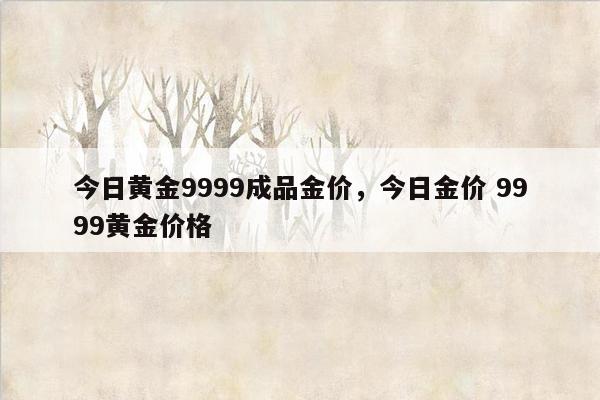 今日黄金9999成品金价，今日金价 9999黄金价格