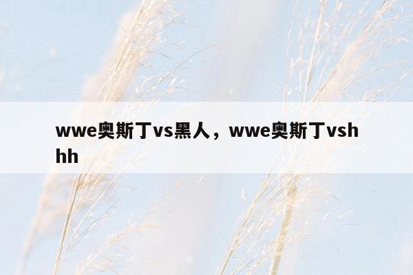 wwe奥斯丁vs黑人，wwe奥斯丁vshhh