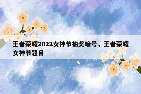 王者荣耀2022女神节抽奖暗号，王者荣耀女神节题目