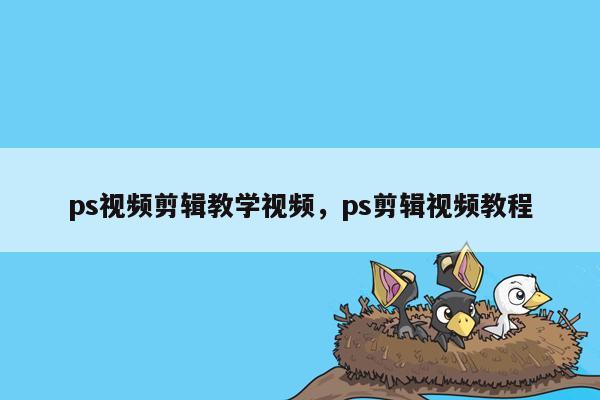 ps视频剪辑教学视频，ps剪辑视频教程