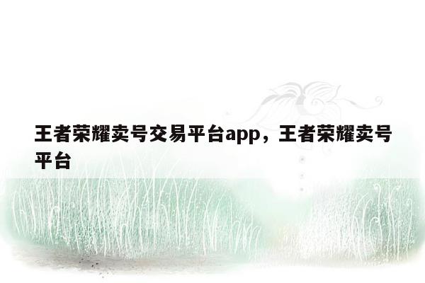 王者荣耀卖号交易平台app，王者荣耀卖号平台