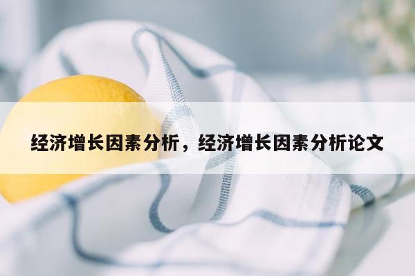 经济增长因素分析，经济增长因素分析论文