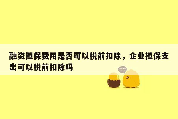 融资担保费用是否可以税前扣除，企业担保支出可以税前扣除吗