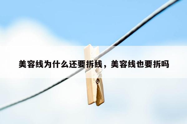 美容线为什么还要拆线，美容线也要拆吗