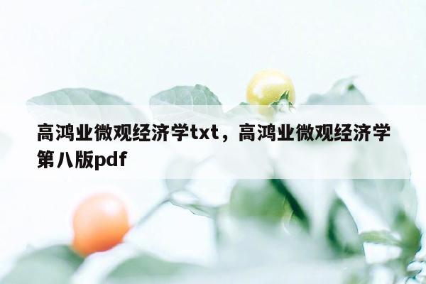 高鸿业微观经济学txt，高鸿业微观经济学第八版pdf