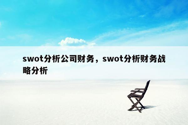 swot分析公司财务，swot分析财务战略分析