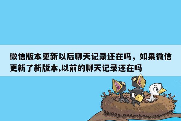 微信版本更新以后聊天记录还在吗，如果微信更新了新版本,以前的聊天记录还在吗