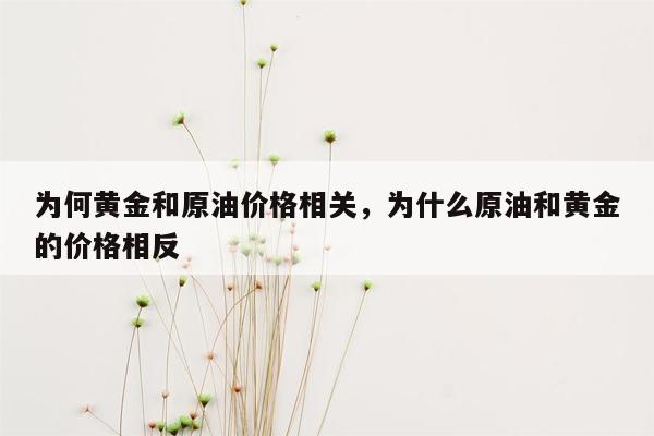 为何黄金和原油价格相关，为什么原油和黄金的价格相反