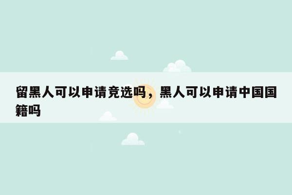 留黑人可以申请竞选吗，黑人可以申请中国国籍吗