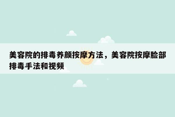 美容院的排毒养颜按摩方法，美容院按摩脸部排毒手法和视频