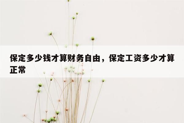 保定多少钱才算财务自由，保定工资多少才算正常