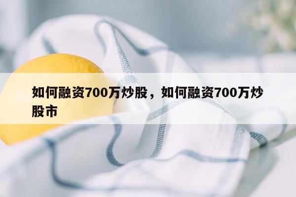 如何融资700万炒股，如何融资700万炒股市