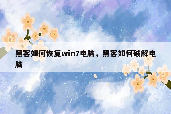 黑客如何恢复win7电脑，黑客如何破解电脑