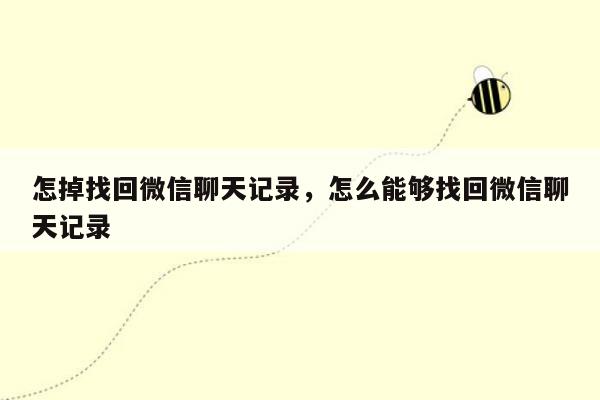 怎掉找回微信聊天记录，怎么能够找回微信聊天记录