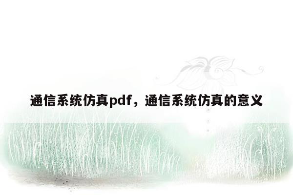 通信系统仿真pdf，通信系统仿真的意义