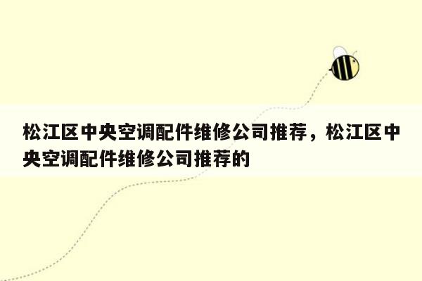 松江区中央空调配件维修公司推荐，松江区中央空调配件维修公司推荐的