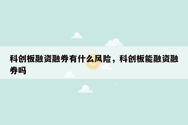 科创板融资融券有什么风险，科创板能融资融券吗