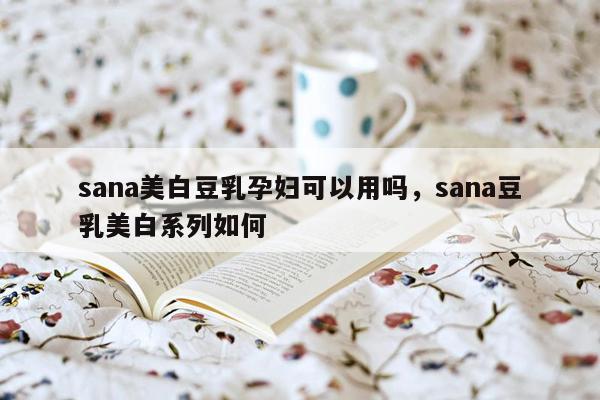 sana美白豆乳孕妇可以用吗，sana豆乳美白系列如何