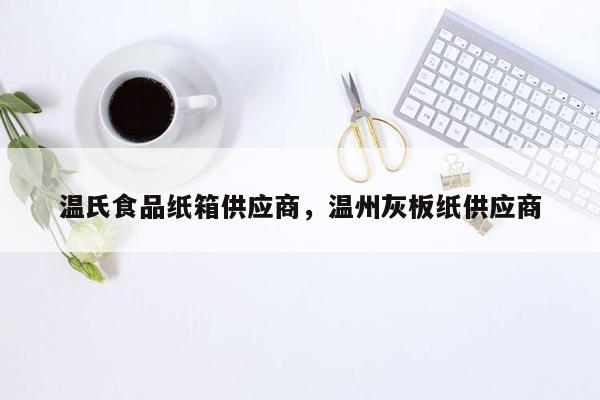 温氏食品纸箱供应商，温州灰板纸供应商