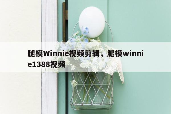 腿模Winnie视频剪辑，腿模winnie1388视频