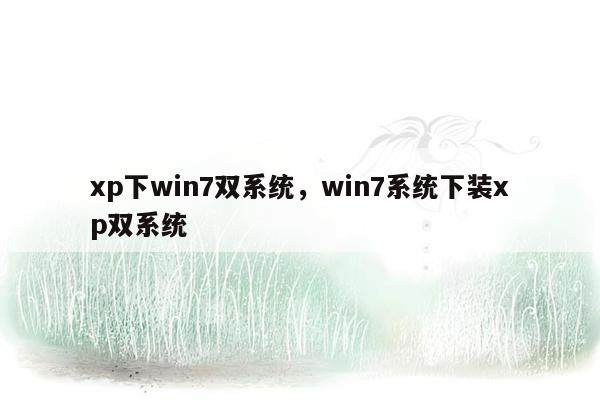 xp下win7双系统，win7系统下装xp双系统